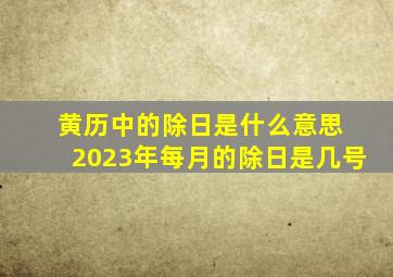 黄历中的除日是什么意思 2023年每月的除日是几号